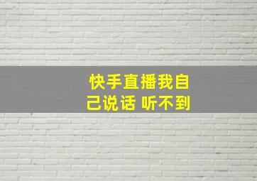 快手直播我自己说话 听不到